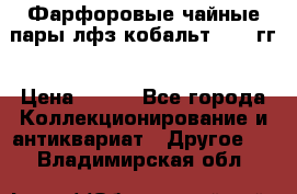 Фарфоровые чайные пары лфз кобальт 70-89гг › Цена ­ 750 - Все города Коллекционирование и антиквариат » Другое   . Владимирская обл.